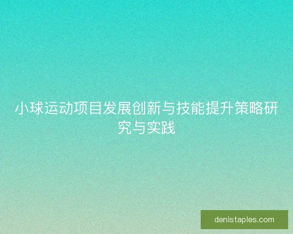 小球运动项目发展创新与技能提升策略研究与实践